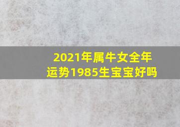 2021年属牛女全年运势1985生宝宝好吗