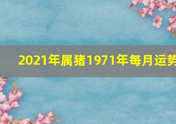 2021年属猪1971年每月运势