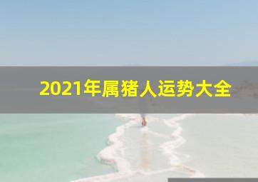 2021年属猪人运势大全