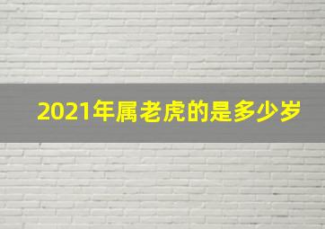 2021年属老虎的是多少岁