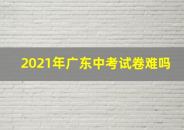 2021年广东中考试卷难吗