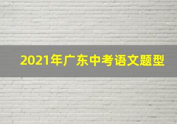 2021年广东中考语文题型