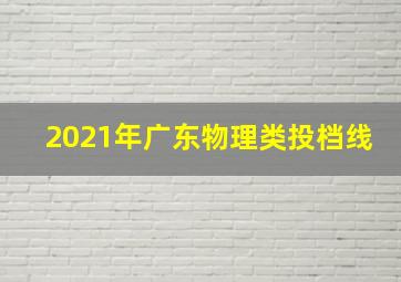 2021年广东物理类投档线