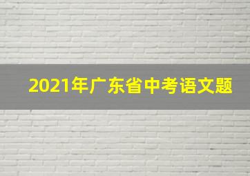 2021年广东省中考语文题