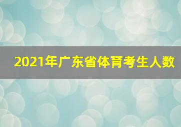 2021年广东省体育考生人数