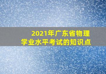 2021年广东省物理学业水平考试的知识点