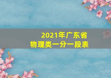 2021年广东省物理类一分一段表