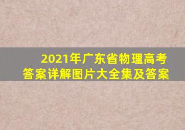 2021年广东省物理高考答案详解图片大全集及答案