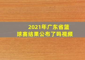 2021年广东省篮球赛结果公布了吗视频