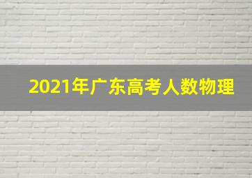 2021年广东高考人数物理