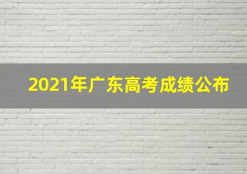 2021年广东高考成绩公布