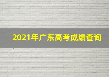 2021年广东高考成绩查询