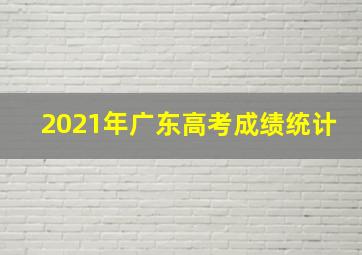 2021年广东高考成绩统计