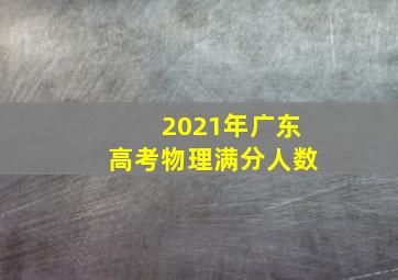 2021年广东高考物理满分人数