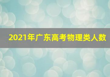 2021年广东高考物理类人数