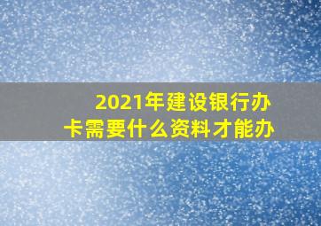 2021年建设银行办卡需要什么资料才能办