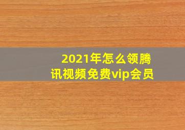 2021年怎么领腾讯视频免费vip会员