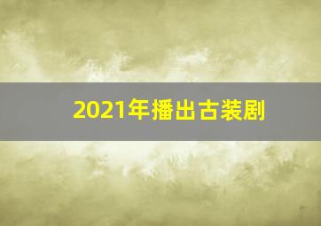 2021年播出古装剧