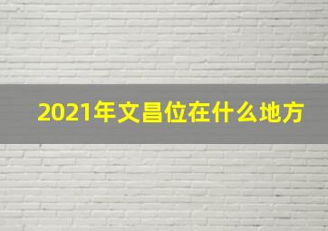 2021年文昌位在什么地方