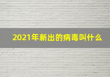 2021年新出的病毒叫什么