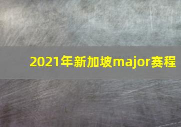 2021年新加坡major赛程