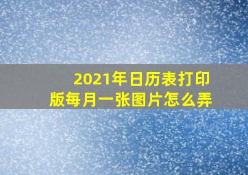 2021年日历表打印版每月一张图片怎么弄