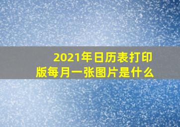 2021年日历表打印版每月一张图片是什么