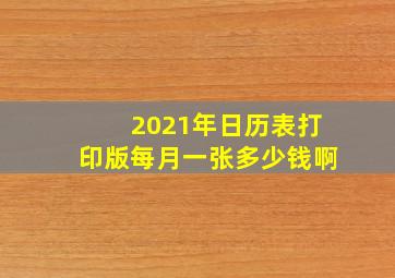 2021年日历表打印版每月一张多少钱啊