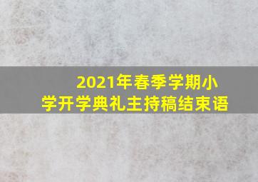 2021年春季学期小学开学典礼主持稿结束语