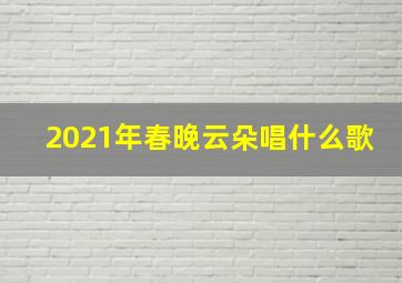 2021年春晚云朵唱什么歌