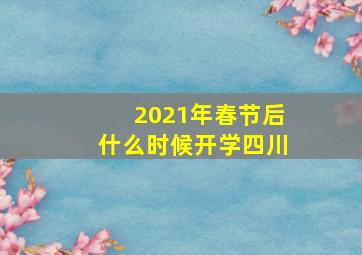 2021年春节后什么时候开学四川