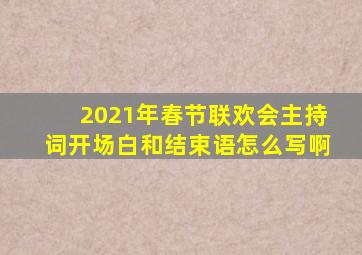 2021年春节联欢会主持词开场白和结束语怎么写啊