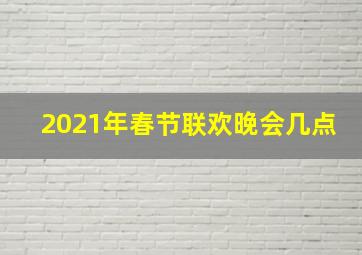 2021年春节联欢晚会几点