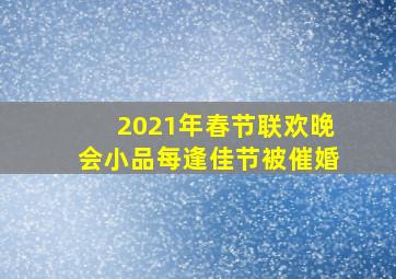 2021年春节联欢晚会小品每逢佳节被催婚