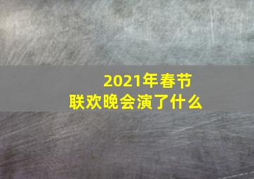 2021年春节联欢晚会演了什么