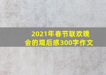 2021年春节联欢晚会的观后感300字作文