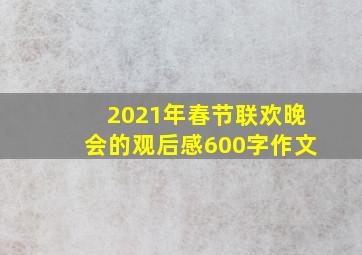 2021年春节联欢晚会的观后感600字作文