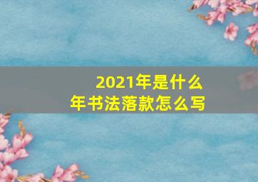 2021年是什么年书法落款怎么写