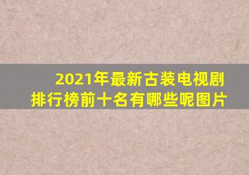 2021年最新古装电视剧排行榜前十名有哪些呢图片