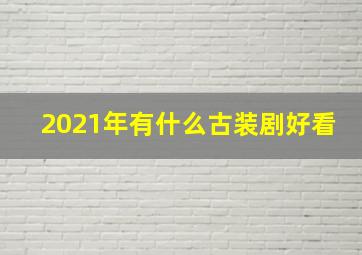 2021年有什么古装剧好看