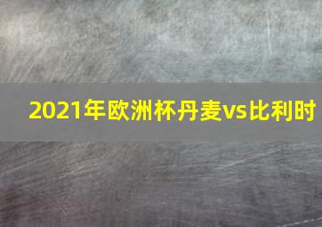 2021年欧洲杯丹麦vs比利时