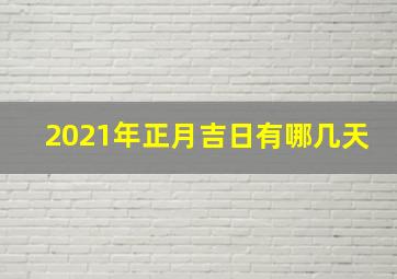 2021年正月吉日有哪几天