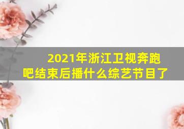 2021年浙江卫视奔跑吧结束后播什么综艺节目了