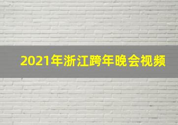 2021年浙江跨年晚会视频