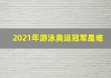 2021年游泳奥运冠军是谁