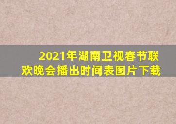 2021年湖南卫视春节联欢晚会播出时间表图片下载