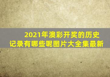 2021年澳彩开奖的历史记录有哪些呢图片大全集最新