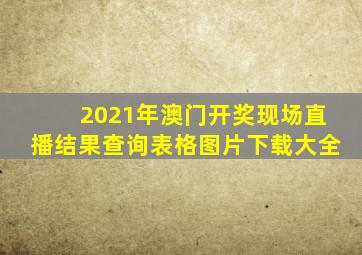 2021年澳门开奖现场直播结果查询表格图片下载大全