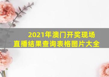 2021年澳门开奖现场直播结果查询表格图片大全