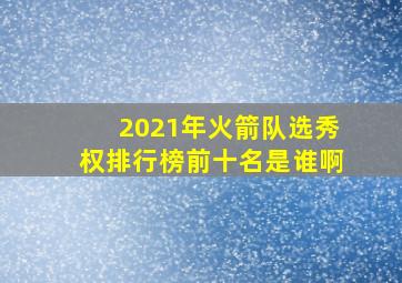 2021年火箭队选秀权排行榜前十名是谁啊